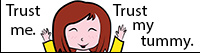 Trust me. Trust my tummy.